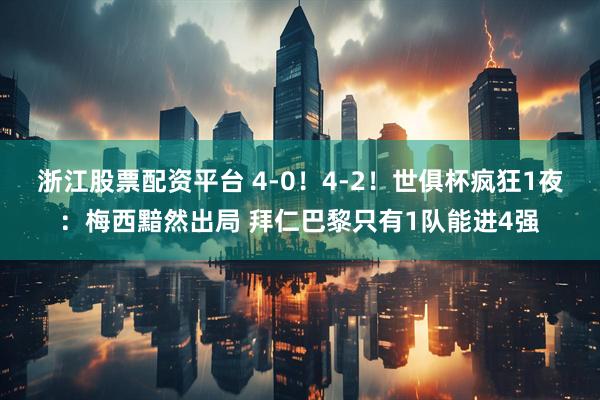 浙江股票配资平台 4-0！4-2！世俱杯疯狂1夜：梅西黯然出局 拜仁巴黎只有1队能进4强