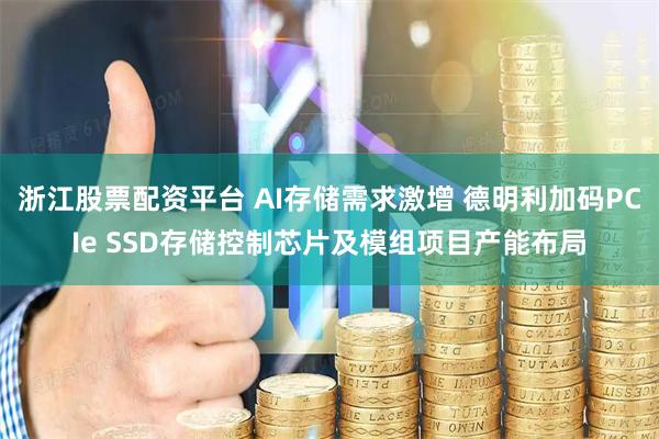 浙江股票配资平台 AI存储需求激增 德明利加码PCIe SSD存储控制芯片及模组项目产能布局