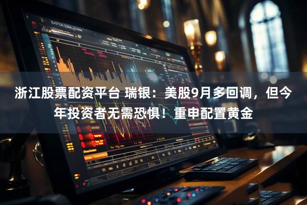 浙江股票配资平台 瑞银：美股9月多回调，但今年投资者无需恐惧！重申配置黄金