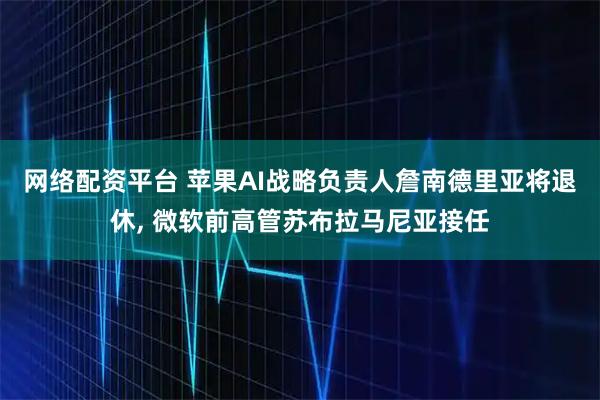 网络配资平台 苹果AI战略负责人詹南德里亚将退休, 微软前高管苏布拉马尼亚接任