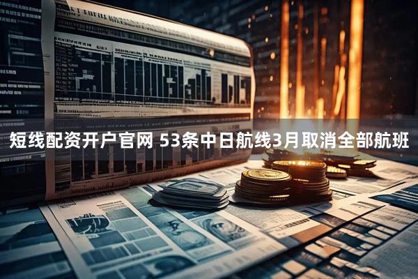短线配资开户官网 53条中日航线3月取消全部航班