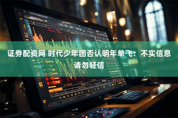 证劵配资网 时代少年团否认明年单飞：不实信息请勿轻信