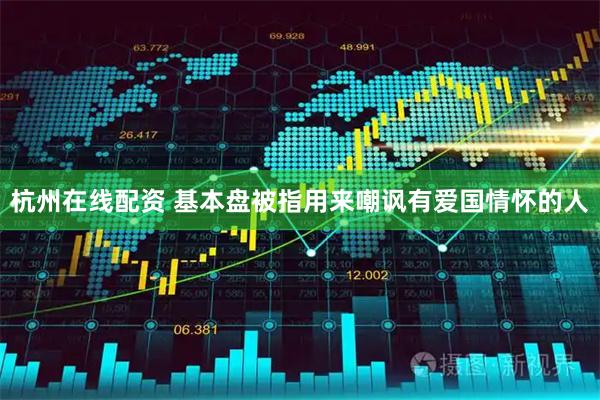 杭州在线配资 基本盘被指用来嘲讽有爱国情怀的人