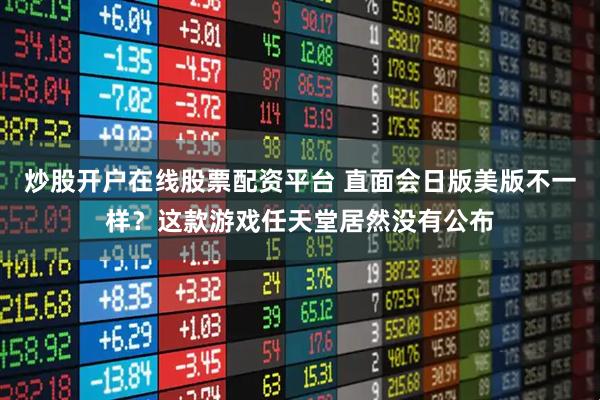 炒股开户在线股票配资平台 直面会日版美版不一样？这款游戏任天堂居然没有公布